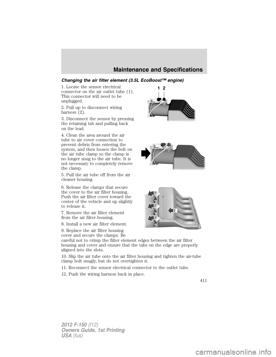 FORD F150 2012 12.G Owners Manual Changing the air filter element (3.5L EcoBoost™ engine)
1. Locate the sensor electrical
connector on the air outlet tube (1).
This connector will need to be
unplugged.
2. Pull up to disconnect wirin