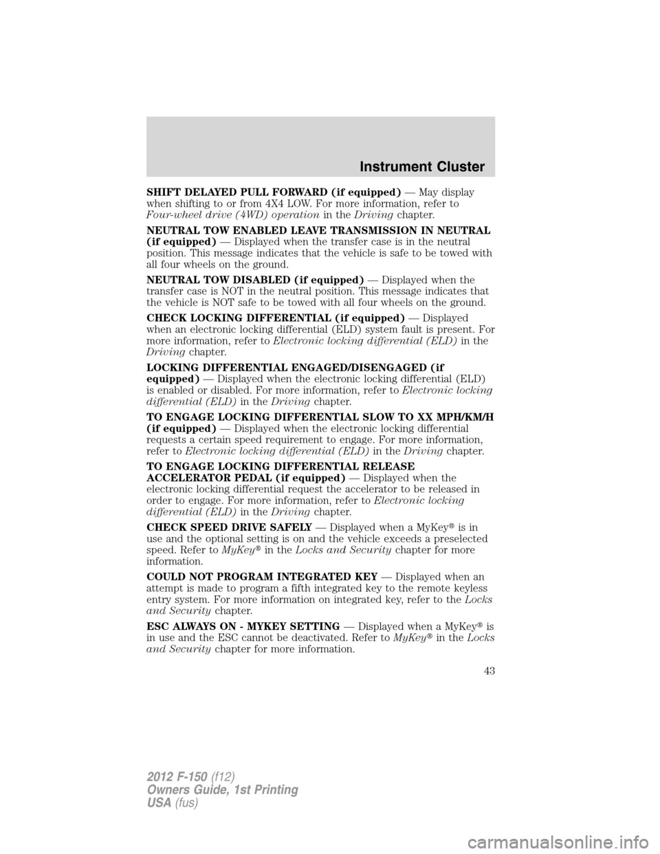 FORD F150 2012 12.G Owners Manual SHIFT DELAYED PULL FORWARD (if equipped)— May display
when shifting to or from 4X4 LOW. For more information, refer to
Four-wheel drive (4WD) operationin theDrivingchapter.
NEUTRAL TOW ENABLED LEAVE