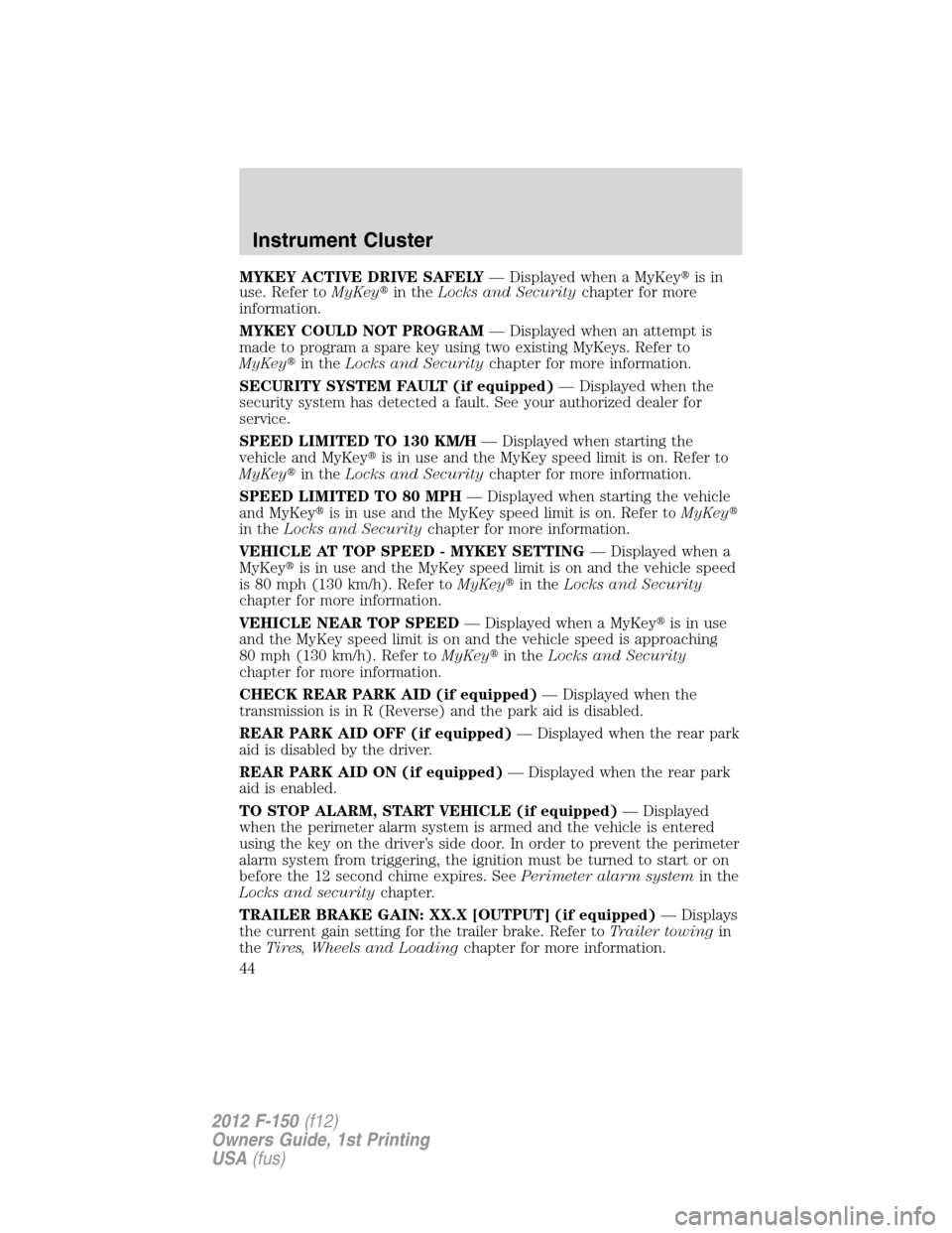 FORD F150 2012 12.G Owners Manual MYKEY ACTIVE DRIVE SAFELY— Displayed when a MyKeyis in
use. Refer toMyKeyin theLocks and Securitychapter for more
information.
MYKEY COULD NOT PROGRAM— Displayed when an attempt is
made to progr