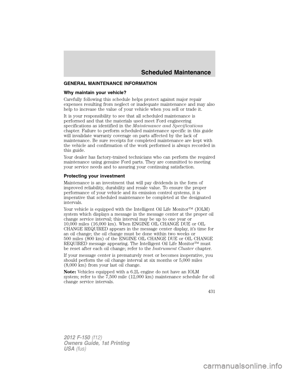 FORD F150 2012 12.G Owners Manual GENERAL MAINTENANCE INFORMATION
Why maintain your vehicle?
Carefully following this schedule helps protect against major repair
expenses resulting from neglect or inadequate maintenance and may also
h