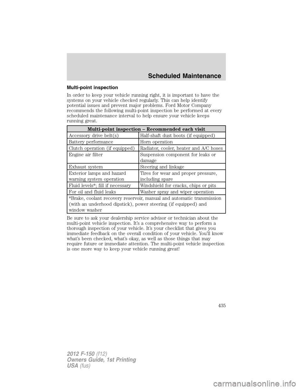 FORD F150 2012 12.G Owners Manual Multi-point inspection
In order to keep your vehicle running right, it is important to have the
systems on your vehicle checked regularly. This can help identify
potential issues and prevent major pro