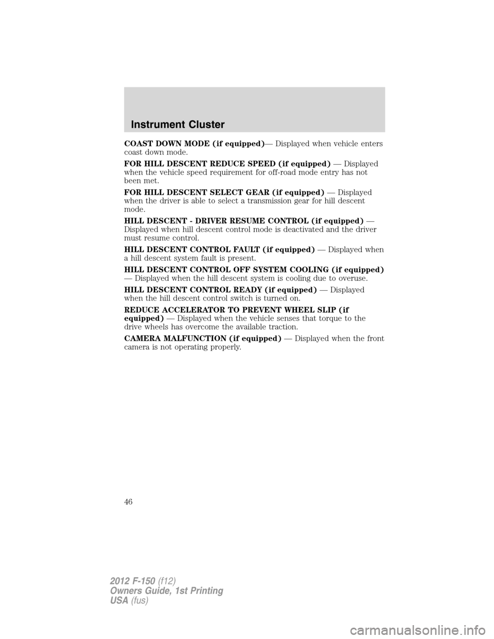 FORD F150 2012 12.G Owners Manual COAST DOWN MODE (if equipped)— Displayed when vehicle enters
coast down mode.
FOR HILL DESCENT REDUCE SPEED (if equipped)— Displayed
when the vehicle speed requirement for off-road mode entry has 