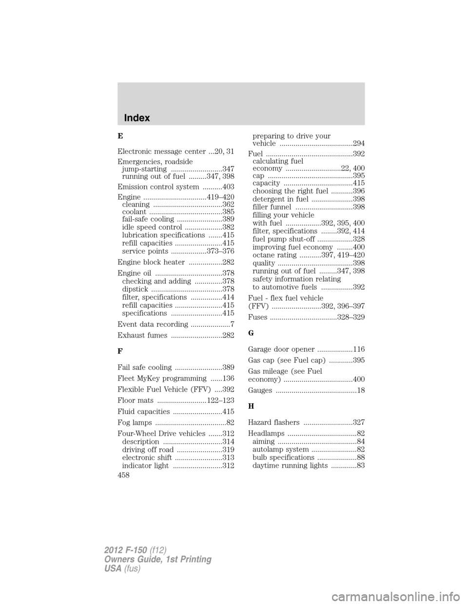 FORD F150 2012 12.G Owners Manual E
Electronic message center ...20, 31
Emergencies, roadside
jump-starting ..........................347
running out of fuel .........347, 398
Emission control system ..........403
Engine .............