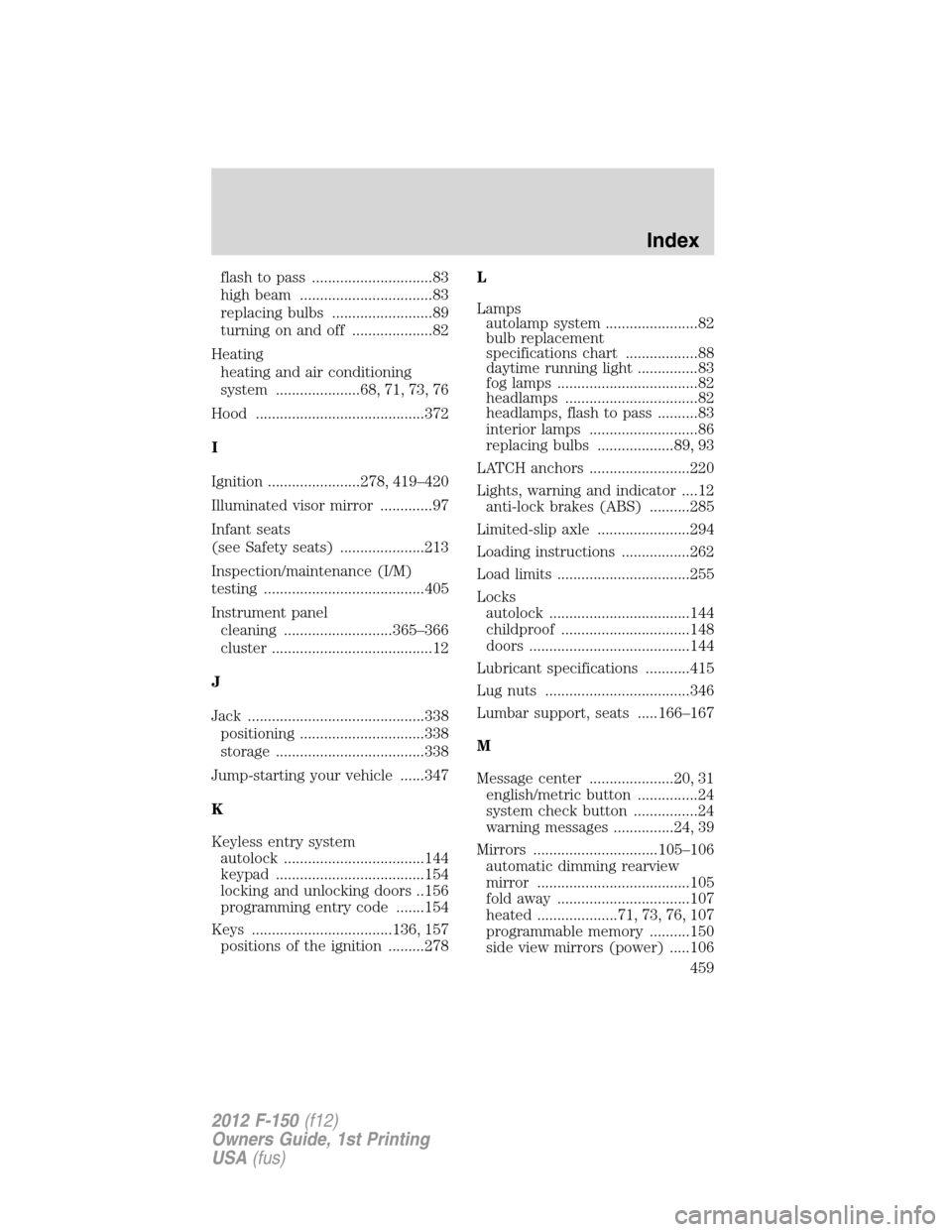 FORD F150 2012 12.G Owners Manual flash to pass ..............................83
high beam .................................83
replacing bulbs .........................89
turning on and off ....................82
Heating
heating and a
