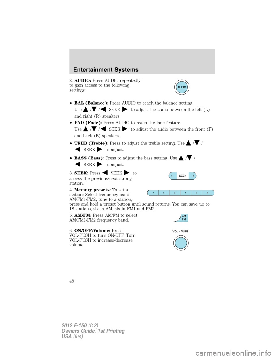FORD F150 2012 12.G Service Manual 2.AUDIO:Press AUDIO repeatedly
to gain access to the following
settings:
•BAL (Balance):Press AUDIO to reach the balance setting.
Use
//SEEKto adjust the audio between the left (L)
and right (R) spe