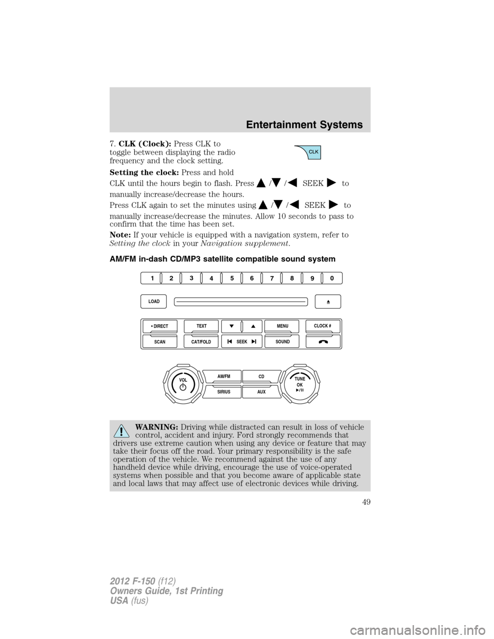 FORD F150 2012 12.G Owners Manual 7.CLK (Clock):Press CLK to
toggle between displaying the radio
frequency and the clock setting.
Setting the clock:Press and hold
CLK until the hours begin to flash. Press
//SEEKto
manually increase/de