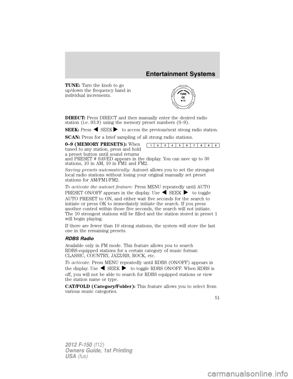 FORD F150 2012 12.G Workshop Manual TUNE:Turn the knob to go
up/down the frequency band in
individual increments.
DIRECT:Press DIRECT and then manually enter the desired radio
station (i.e. 93.9) using the memory preset numbers (0–9). FORD F150 2012 12.G Workshop Manual TUNE:Turn the knob to go
up/down the frequency band in
individual increments.
DIRECT:Press DIRECT and then manually enter the desired radio
station (i.e. 93.9) using the memory preset numbers (0–9).