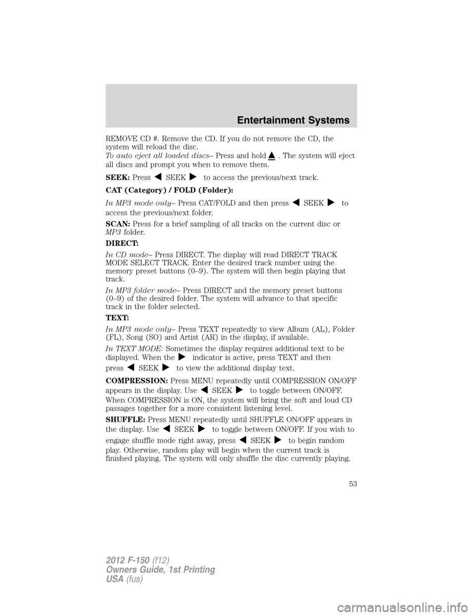FORD F150 2012 12.G Workshop Manual REMOVE CD #. Remove the CD. If you do not remove the CD, the
system will reload the disc.
To auto eject all loaded discs–Press and hold
. The system will eject
all discs and prompt you when to remov FORD F150 2012 12.G Workshop Manual REMOVE CD #. Remove the CD. If you do not remove the CD, the
system will reload the disc.
To auto eject all loaded discs–Press and hold
. The system will eject
all discs and prompt you when to remov