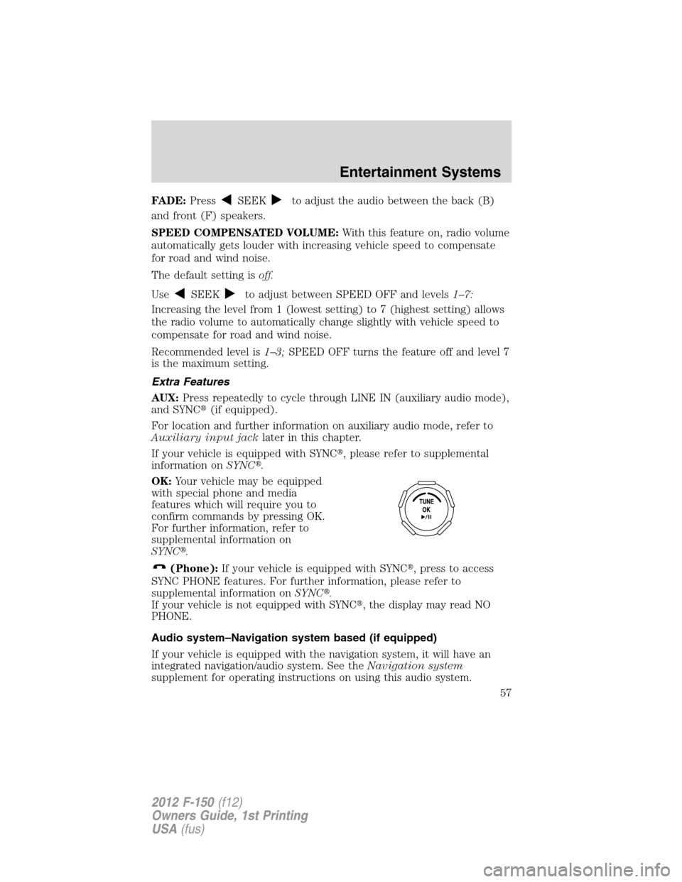 FORD F150 2012 12.G Owners Manual FADE:PressSEEKto adjust the audio between the back (B)
and front (F) speakers.
SPEED COMPENSATED VOLUME:With this feature on, radio volume
automatically gets louder with increasing vehicle speed to co