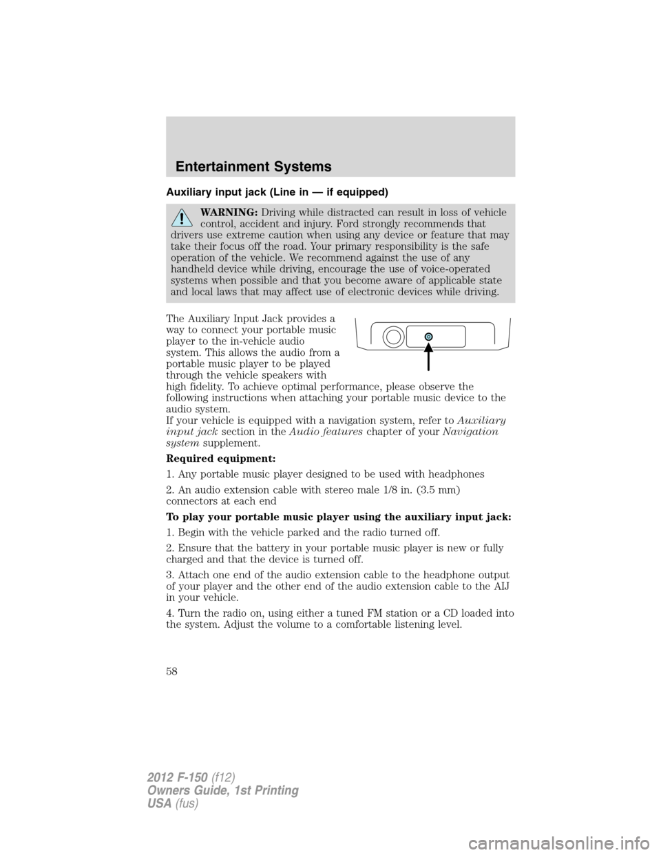 FORD F150 2012 12.G Owners Manual Auxiliary input jack (Line in — if equipped)
WARNING:Driving while distracted can result in loss of vehicle
control, accident and injury. Ford strongly recommends that
drivers use extreme caution wh