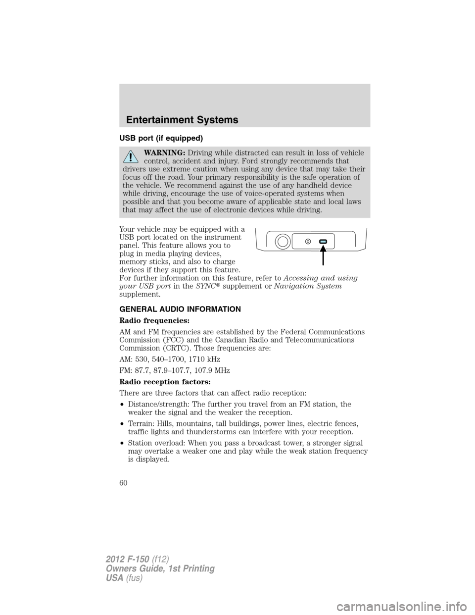 FORD F150 2012 12.G Owners Manual USB port (if equipped)
WARNING:Driving while distracted can result in loss of vehicle
control, accident and injury. Ford strongly recommends that
drivers use extreme caution when using any device that