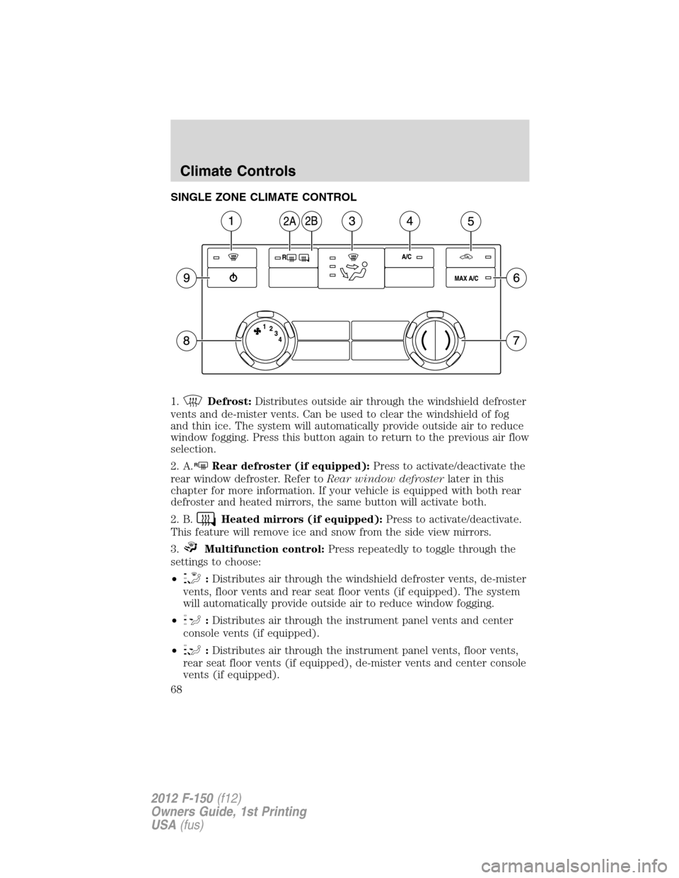 FORD F150 2012 12.G Owners Manual SINGLE ZONE CLIMATE CONTROL
1.
Defrost:Distributes outside air through the windshield defroster
vents and de-mister vents. Can be used to clear the windshield of fog
and thin ice. The system will auto