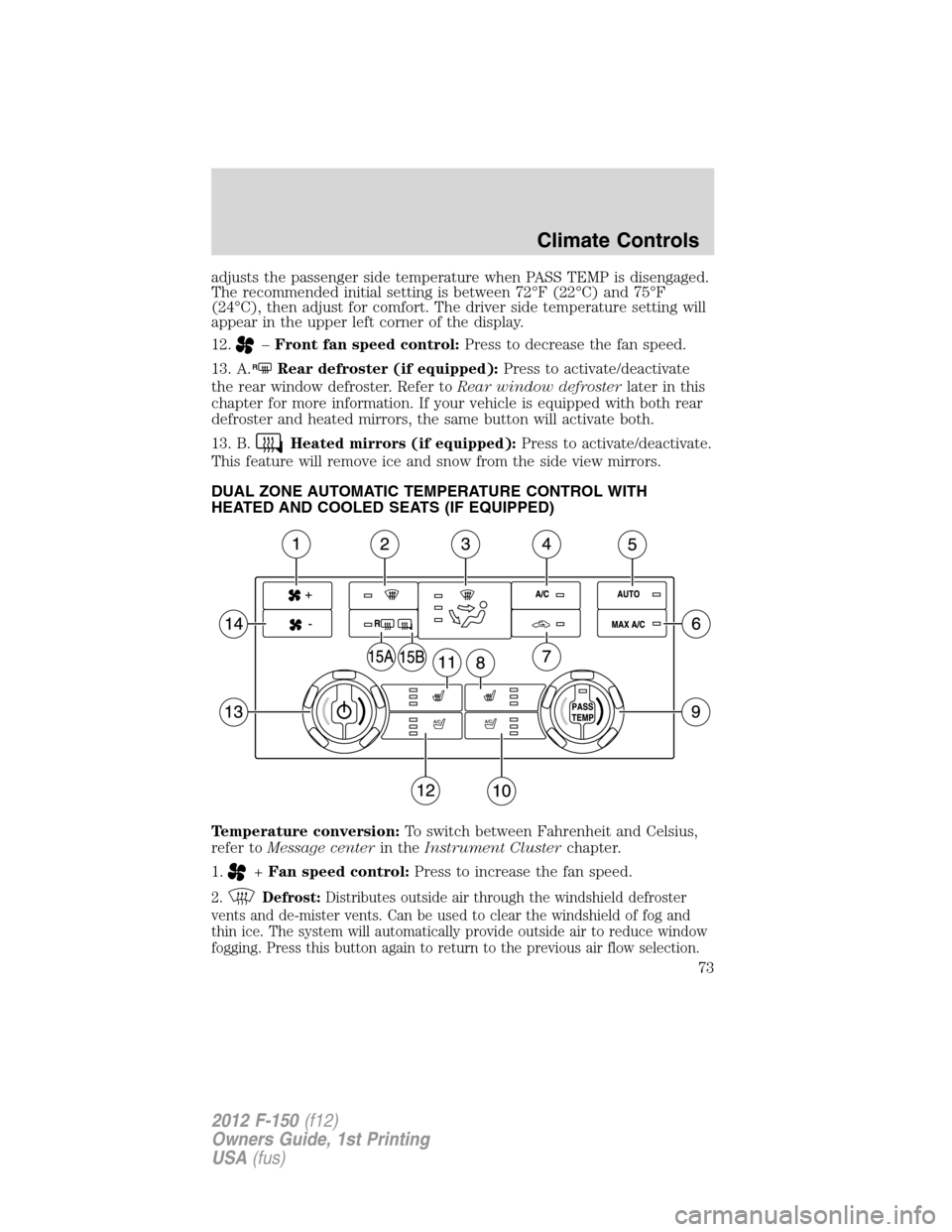 FORD F150 2012 12.G Manual PDF adjusts the passenger side temperature when PASS TEMP is disengaged.
The recommended initial setting is between 72°F (22°C) and 75°F
(24°C), then adjust for comfort. The driver side temperature se FORD F150 2012 12.G Manual PDF adjusts the passenger side temperature when PASS TEMP is disengaged.
The recommended initial setting is between 72°F (22°C) and 75°F
(24°C), then adjust for comfort. The driver side temperature se
