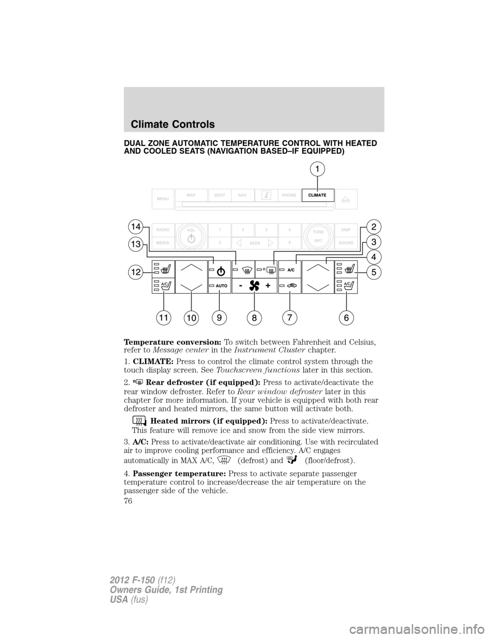 FORD F150 2012 12.G Owners Manual DUAL ZONE AUTOMATIC TEMPERATURE CONTROL WITH HEATED
AND COOLED SEATS (NAVIGATION BASED–IF EQUIPPED)
Temperature conversion:To switch between Fahrenheit and Celsius,
refer toMessage centerin theInstr