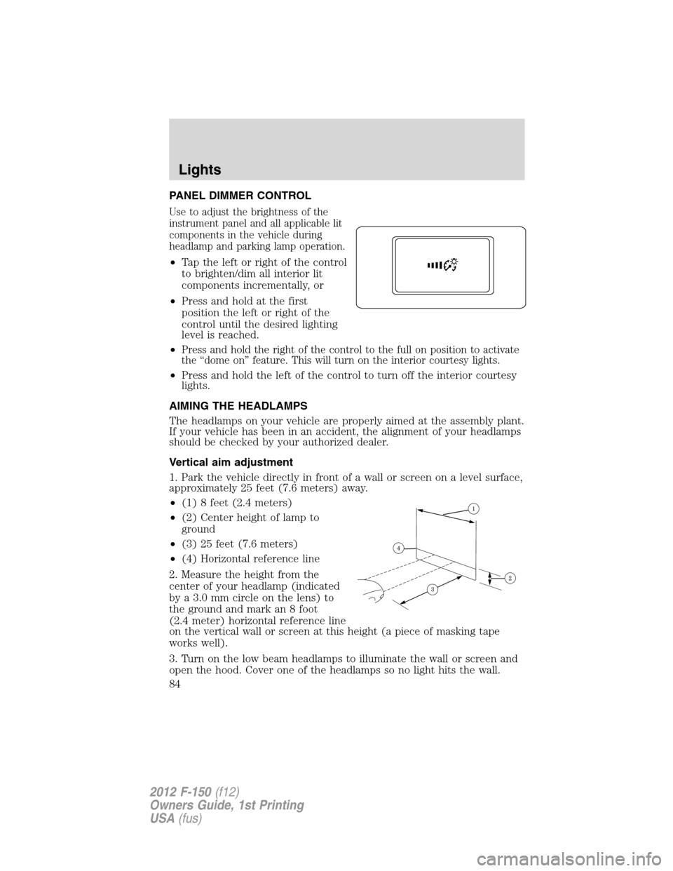 FORD F150 2012 12.G Manual Online PANEL DIMMER CONTROL
Use to adjust the brightness of the
instrument panel and all applicable lit
components in the vehicle during
headlamp and parking lamp operation.
•Tap the left or right of the c FORD F150 2012 12.G Manual Online PANEL DIMMER CONTROL
Use to adjust the brightness of the
instrument panel and all applicable lit
components in the vehicle during
headlamp and parking lamp operation.
•Tap the left or right of the c