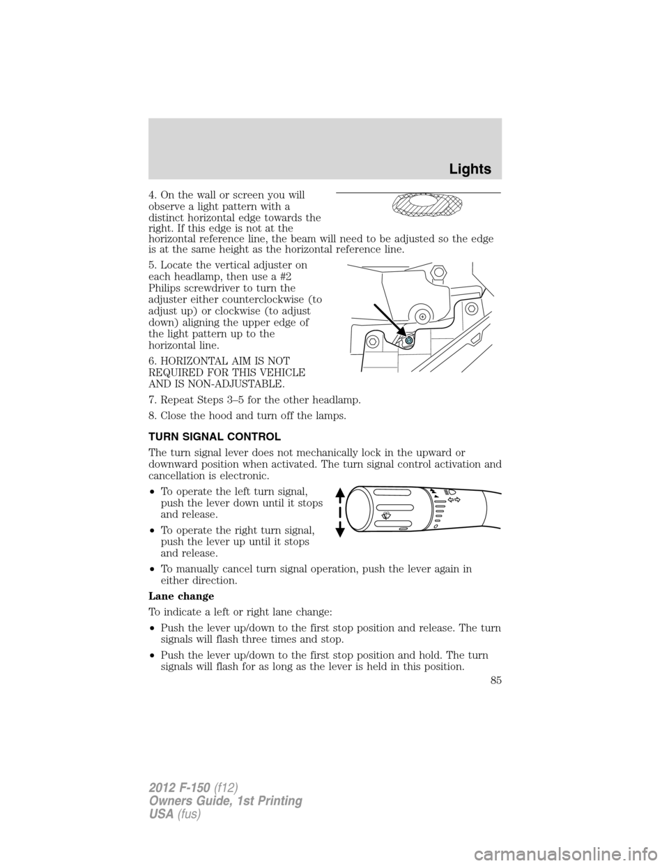 FORD F150 2012 12.G Manual Online 4. On the wall or screen you will
observe a light pattern with a
distinct horizontal edge towards the
right. If this edge is not at the
horizontal reference line, the beam will need to be adjusted so FORD F150 2012 12.G Manual Online 4. On the wall or screen you will
observe a light pattern with a
distinct horizontal edge towards the
right. If this edge is not at the
horizontal reference line, the beam will need to be adjusted so