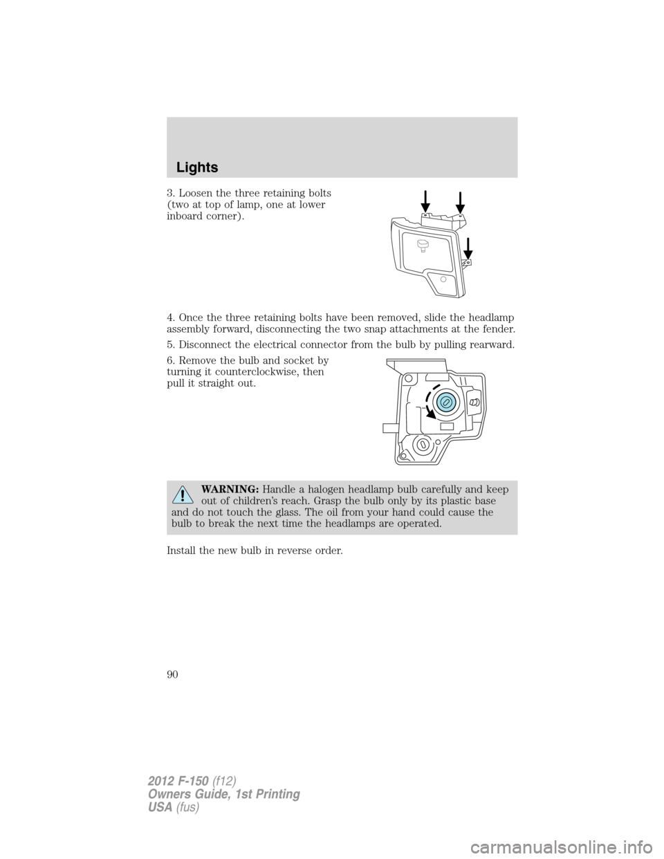 FORD F150 2012 12.G Manual Online 3. Loosen the three retaining bolts
(two at top of lamp, one at lower
inboard corner).
4. Once the three retaining bolts have been removed, slide the headlamp
assembly forward, disconnecting the two s FORD F150 2012 12.G Manual Online 3. Loosen the three retaining bolts
(two at top of lamp, one at lower
inboard corner).
4. Once the three retaining bolts have been removed, slide the headlamp
assembly forward, disconnecting the two s