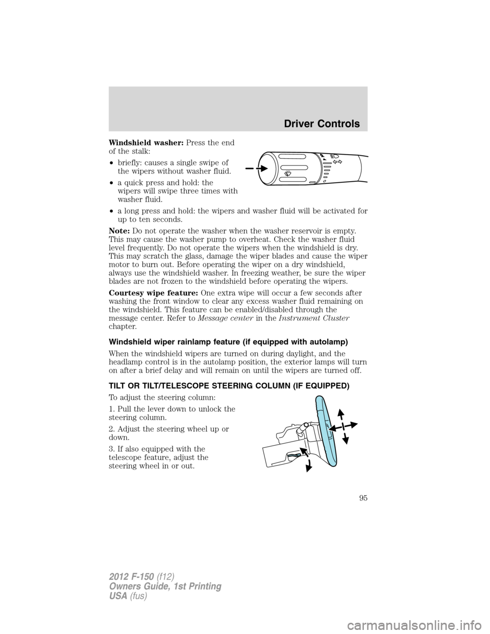 FORD F150 2012 12.G Owners Manual Windshield washer:Press the end
of the stalk:
•briefly: causes a single swipe of
the wipers without washer fluid.
•a quick press and hold: the
wipers will swipe three times with
washer fluid.
•a