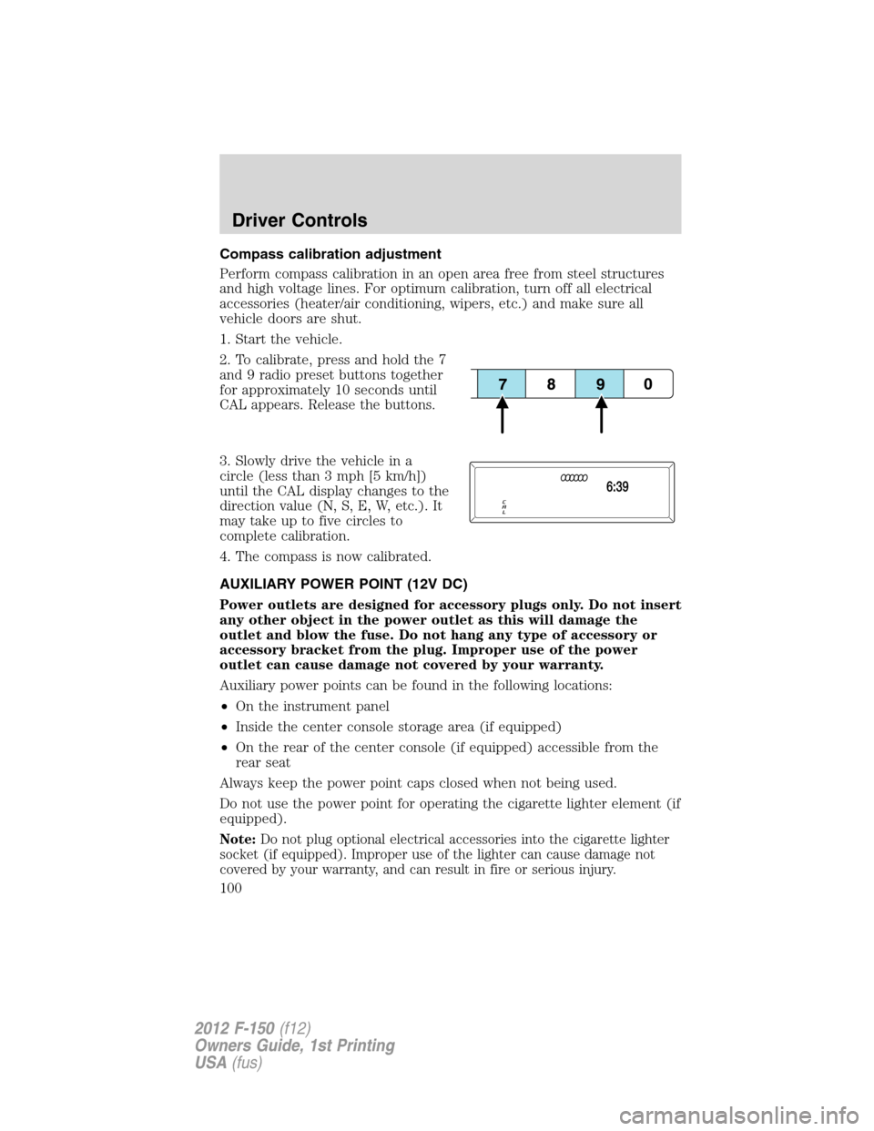 FORD F150 2012 12.G Owners Manual Compass calibration adjustment
Perform compass calibration in an open area free from steel structures
and high voltage lines. For optimum calibration, turn off all electrical
accessories (heater/air c FORD F150 2012 12.G Owners Manual Compass calibration adjustment
Perform compass calibration in an open area free from steel structures
and high voltage lines. For optimum calibration, turn off all electrical
accessories (heater/air c