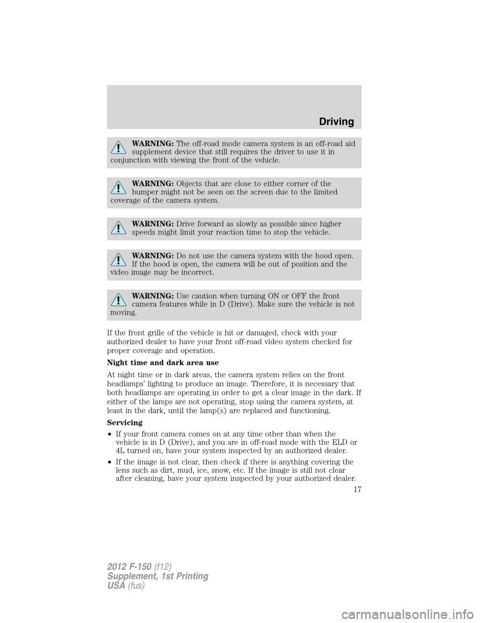 FORD F150 2012 12.G Raptor Supplement Manual WARNING:The off-road mode camera system is an off-road aid
supplement device that still requires the driver to use it in
conjunction with viewing the front of the vehicle.
WARNING:Objects that are clo