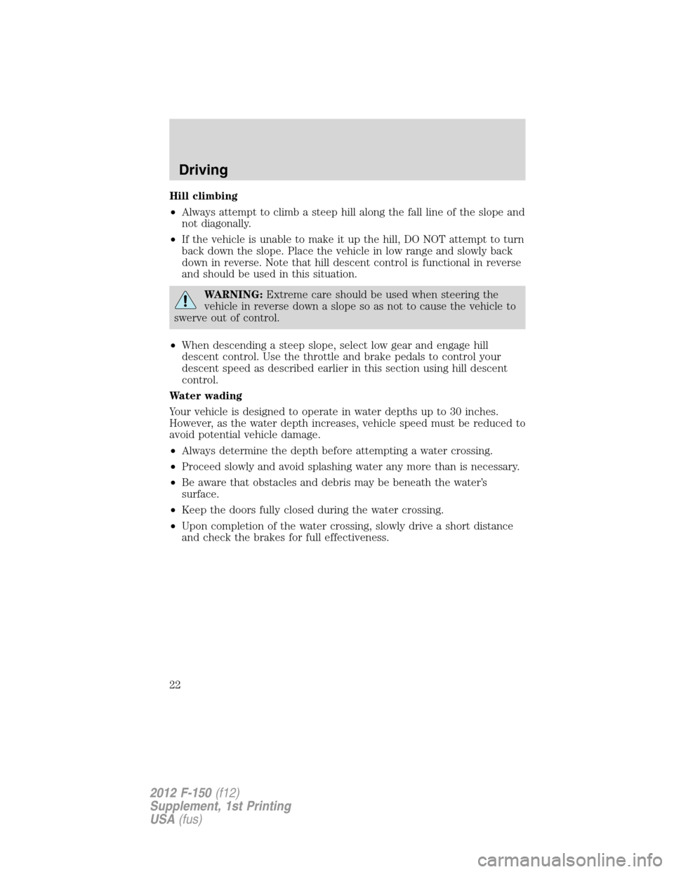 FORD F150 2012 12.G Raptor Supplement Manual Hill climbing
•Always attempt to climb a steep hill along the fall line of the slope and
not diagonally.
•If the vehicle is unable to make it up the hill, DO NOT attempt to turn
back down the slop