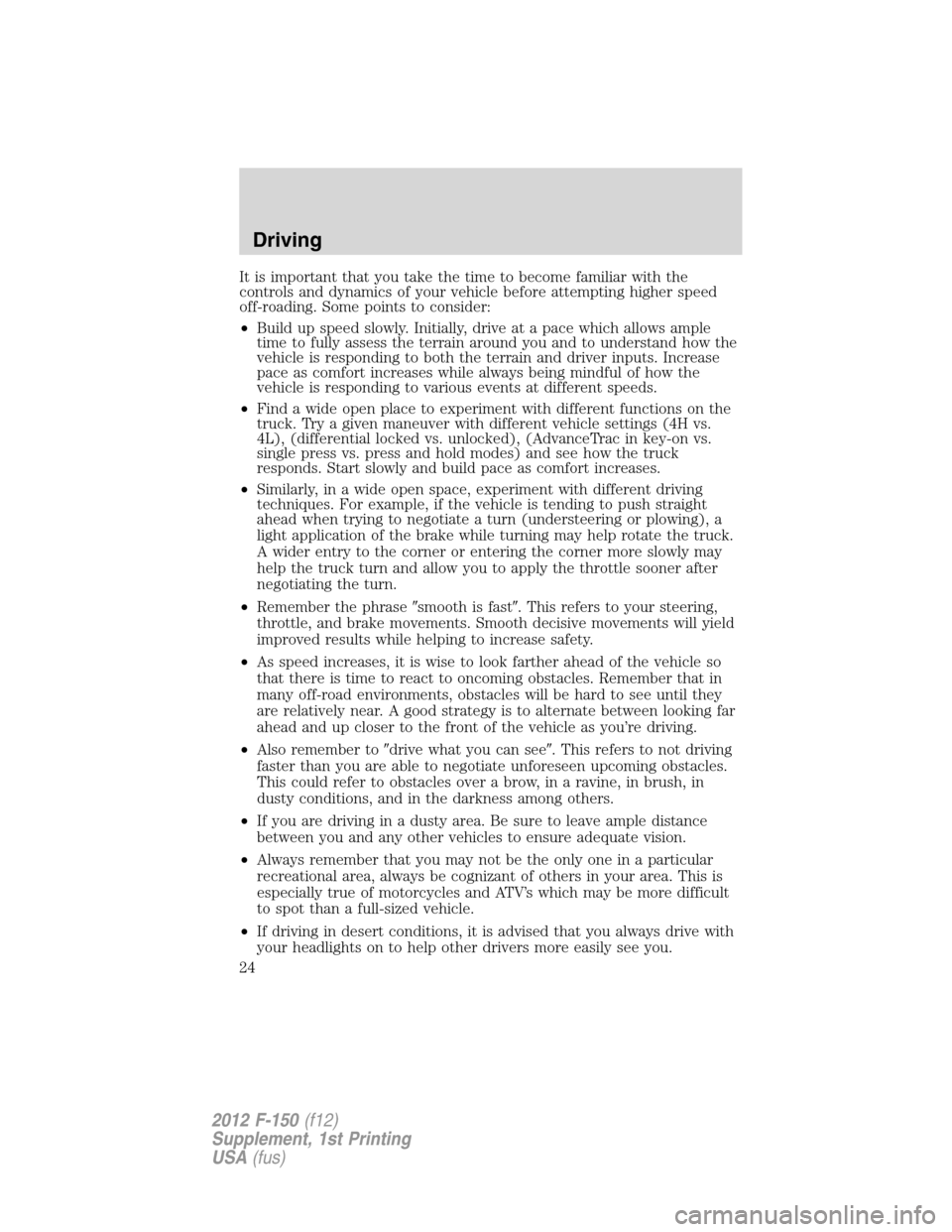 FORD F150 2012 12.G Raptor Supplement Manual It is important that you take the time to become familiar with the
controls and dynamics of your vehicle before attempting higher speed
off-roading. Some points to consider:
•Build up speed slowly. 