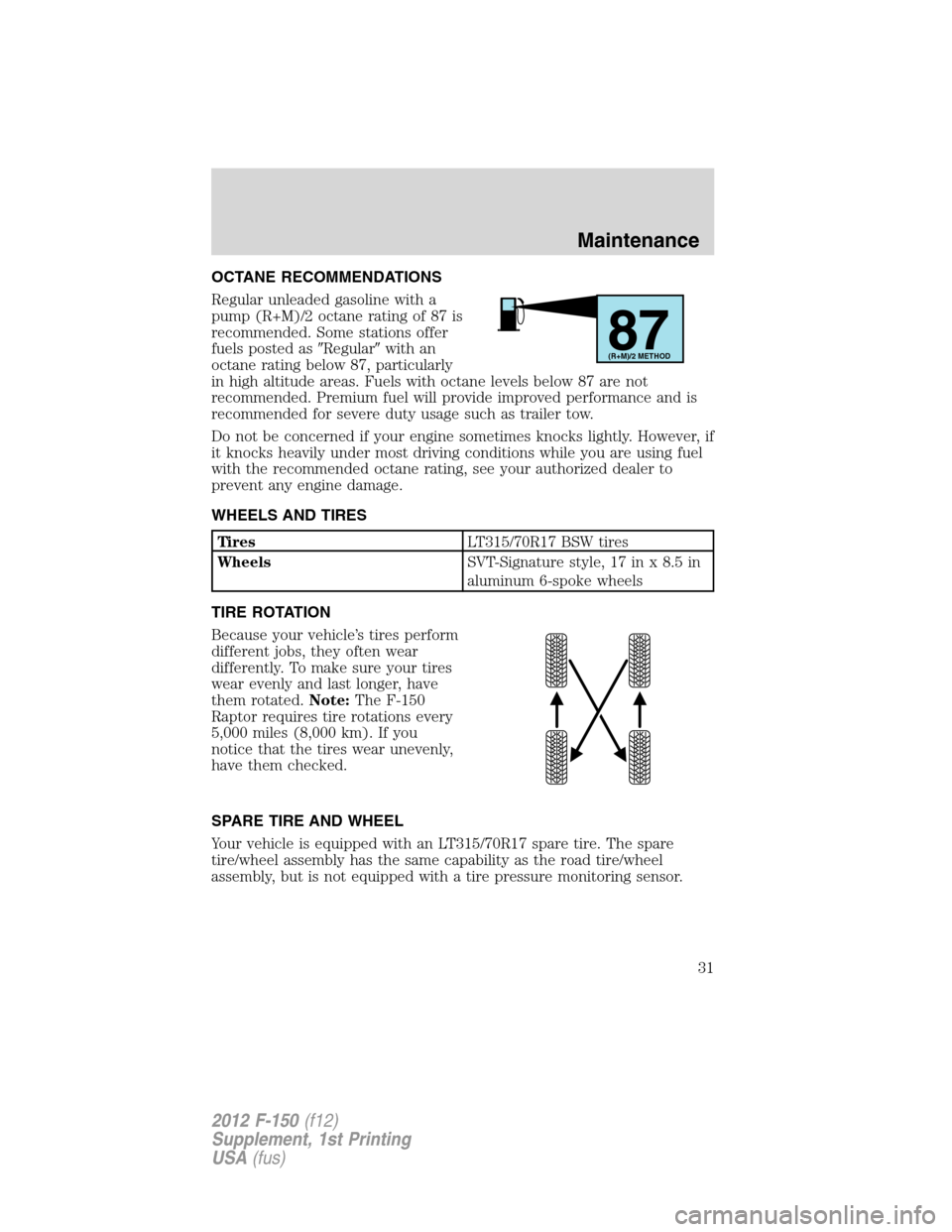 FORD F150 2012 12.G Raptor Supplement Manual OCTANE RECOMMENDATIONS
Regular unleaded gasoline with a
pump (R+M)/2 octane rating of 87 is
recommended. Some stations offer
fuels posted asRegularwith an
octane rating below 87, particularly
in hig