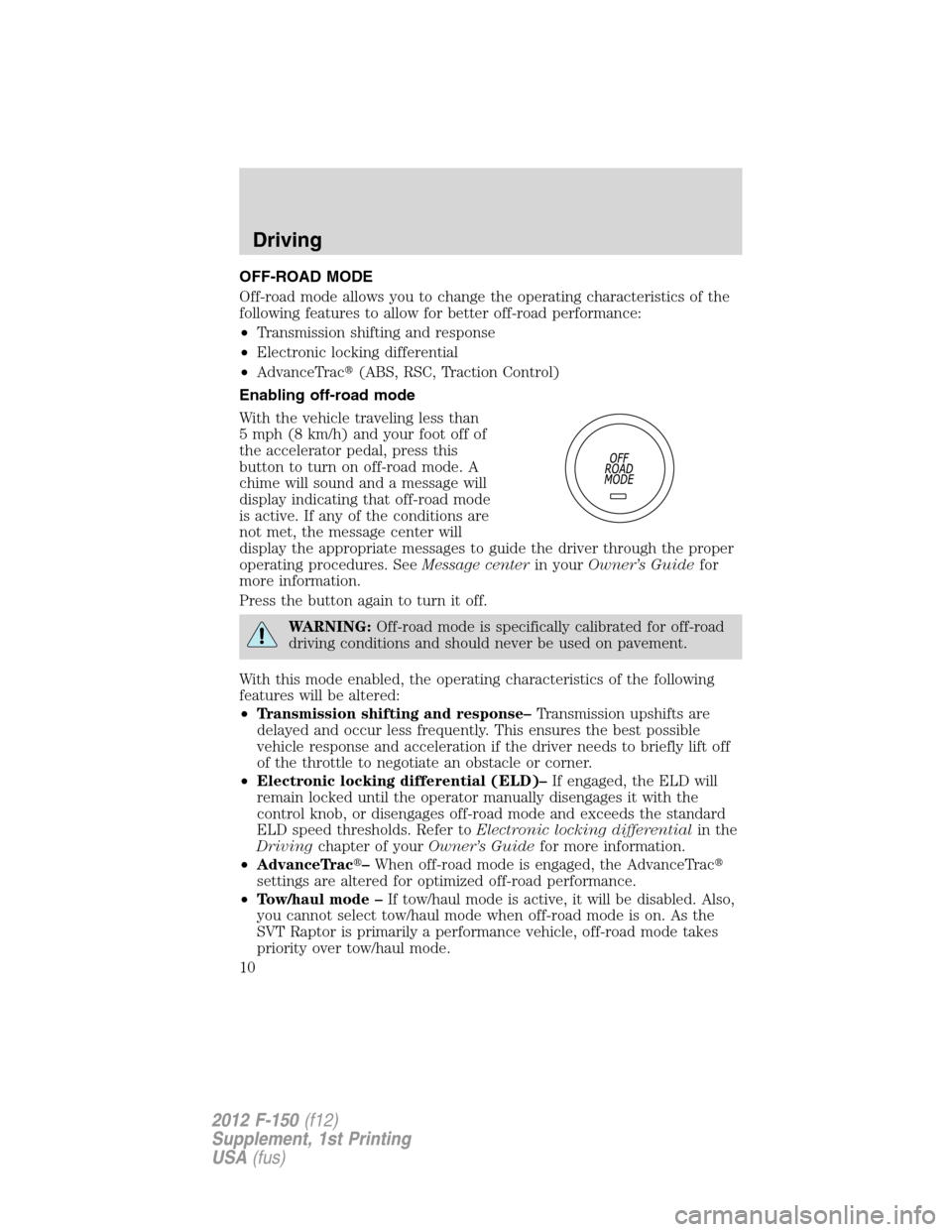 FORD F150 2012 12.G Raptor Supplement Manual OFF-ROAD MODE
Off-road mode allows you to change the operating characteristics of the
following features to allow for better off-road performance:
•Transmission shifting and response
•Electronic l