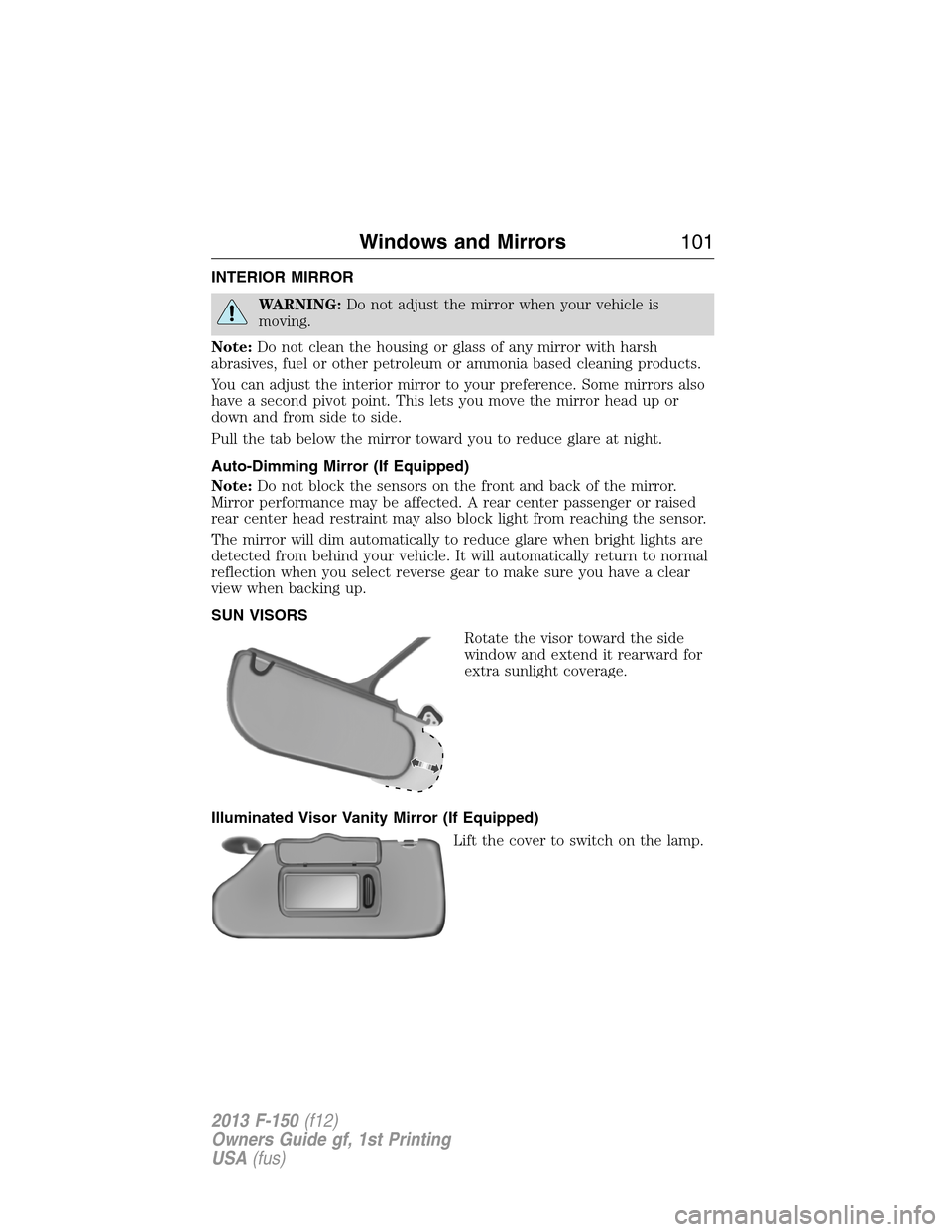 FORD F150 2013 12.G Owners Manual INTERIOR MIRROR
WARNING:Do not adjust the mirror when your vehicle is
moving.
Note:Do not clean the housing or glass of any mirror with harsh
abrasives, fuel or other petroleum or ammonia based cleani FORD F150 2013 12.G Owners Manual INTERIOR MIRROR
WARNING:Do not adjust the mirror when your vehicle is
moving.
Note:Do not clean the housing or glass of any mirror with harsh
abrasives, fuel or other petroleum or ammonia based cleani