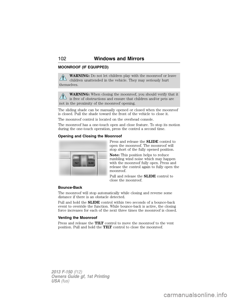 FORD F150 2013 12.G Owners Manual MOONROOF (IF EQUIPPED)
WARNING:Do not let children play with the moonroof or leave
children unattended in the vehicle. They may seriously hurt
themselves.
WARNING:When closing the moonroof, you should FORD F150 2013 12.G Owners Manual MOONROOF (IF EQUIPPED)
WARNING:Do not let children play with the moonroof or leave
children unattended in the vehicle. They may seriously hurt
themselves.
WARNING:When closing the moonroof, you should