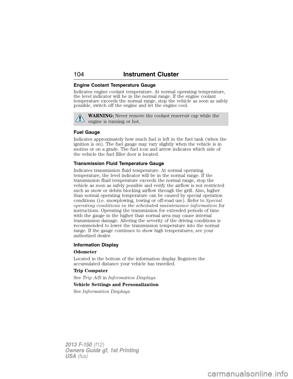 FORD F150 2013 12.G Owners Manual Engine Coolant Temperature Gauge
Indicates engine coolant temperature. At normal operating temperature,
the level indicator will be in the normal range. If the engine coolant
temperature exceeds the n FORD F150 2013 12.G Owners Manual Engine Coolant Temperature Gauge
Indicates engine coolant temperature. At normal operating temperature,
the level indicator will be in the normal range. If the engine coolant
temperature exceeds the n