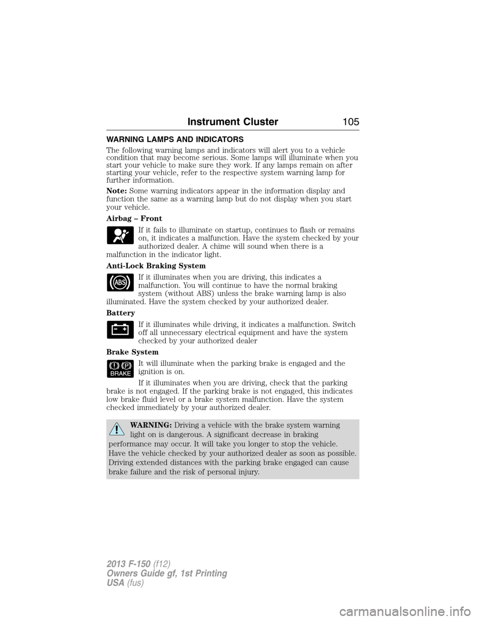 FORD F150 2013 12.G Owners Manual WARNING LAMPS AND INDICATORS
The following warning lamps and indicators will alert you to a vehicle
condition that may become serious. Some lamps will illuminate when you
start your vehicle to make su