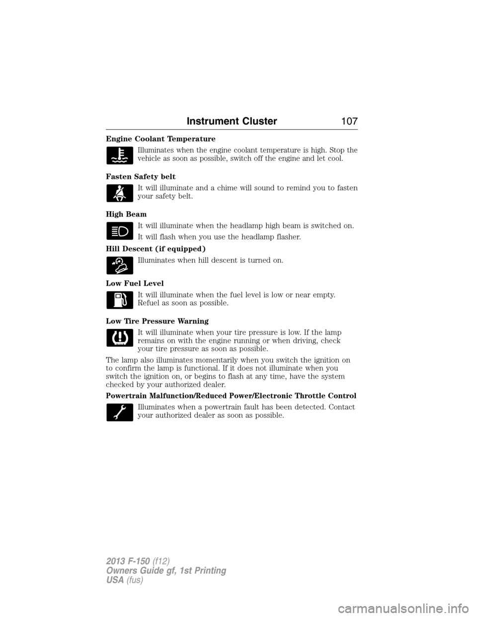 FORD F150 2013 12.G Owners Manual Engine Coolant Temperature
Illuminates when the engine coolant temperature is high. Stop the
vehicle as soon as possible, switch off the engine and let cool.
Fasten Safety belt
It will illuminate and FORD F150 2013 12.G Owners Manual Engine Coolant Temperature
Illuminates when the engine coolant temperature is high. Stop the
vehicle as soon as possible, switch off the engine and let cool.
Fasten Safety belt
It will illuminate and