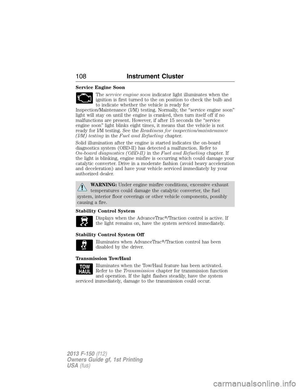 FORD F150 2013 12.G Owners Manual Service Engine Soon
Theservice engine soonindicator light illuminates when the
ignition is first turned to the on position to check the bulb and
to indicate whether the vehicle is ready for
Inspection FORD F150 2013 12.G Owners Manual Service Engine Soon
Theservice engine soonindicator light illuminates when the
ignition is first turned to the on position to check the bulb and
to indicate whether the vehicle is ready for
Inspection