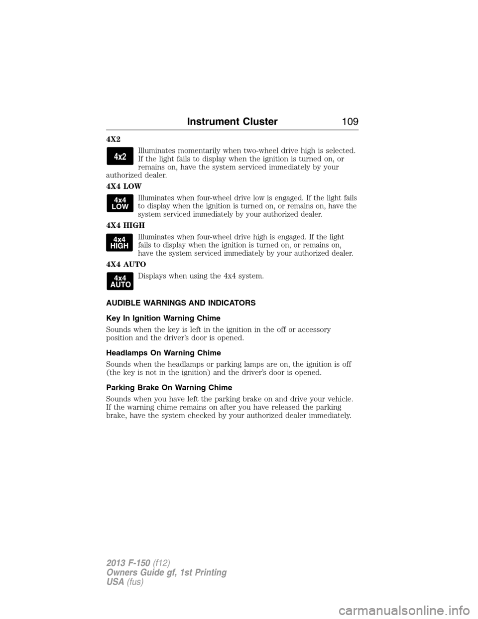 FORD F150 2013 12.G Owners Manual 4X2
Illuminates momentarily when two-wheel drive high is selected.
If the light fails to display when the ignition is turned on, or
remains on, have the system serviced immediately by your
authorized FORD F150 2013 12.G Owners Manual 4X2
Illuminates momentarily when two-wheel drive high is selected.
If the light fails to display when the ignition is turned on, or
remains on, have the system serviced immediately by your
authorized