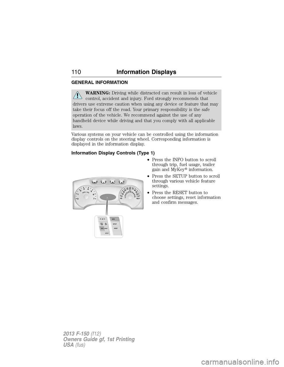 FORD F150 2013 12.G Owners Manual GENERAL INFORMATION
WARNING:Driving while distracted can result in loss of vehicle
control, accident and injury. Ford strongly recommends that
drivers use extreme caution when using any device or feat