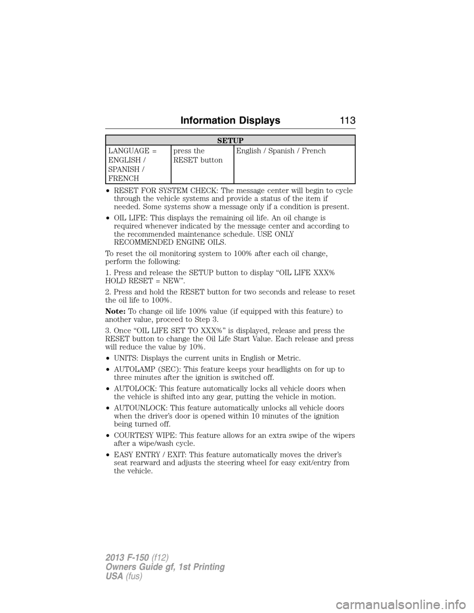 FORD F150 2013 12.G Owners Manual SETUP
LANGUAGE =
ENGLISH /
SPANISH /
FRENCHpress the
RESET buttonEnglish / Spanish / French
•RESET FOR SYSTEM CHECK: The message center will begin to cycle
through the vehicle systems and provide a FORD F150 2013 12.G Owners Manual SETUP
LANGUAGE =
ENGLISH /
SPANISH /
FRENCHpress the
RESET buttonEnglish / Spanish / French
•RESET FOR SYSTEM CHECK: The message center will begin to cycle
through the vehicle systems and provide a