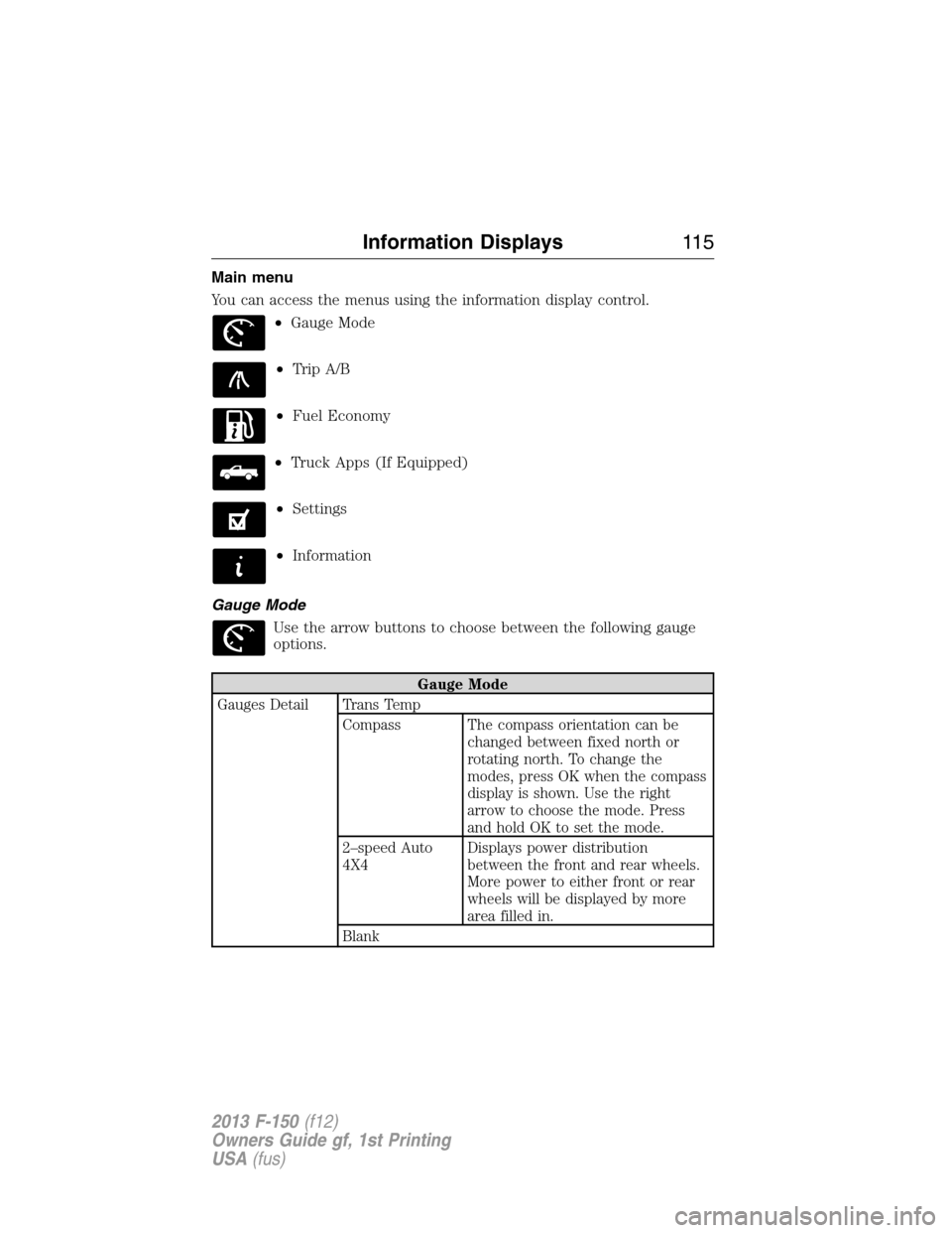 FORD F150 2013 12.G Owners Manual Main menu
You can access the menus using the information display control.
•Gauge Mode
•Trip A/B
•Fuel Economy
•Truck Apps (If Equipped)
•Settings
•Information
Gauge Mode
Use the arrow butt