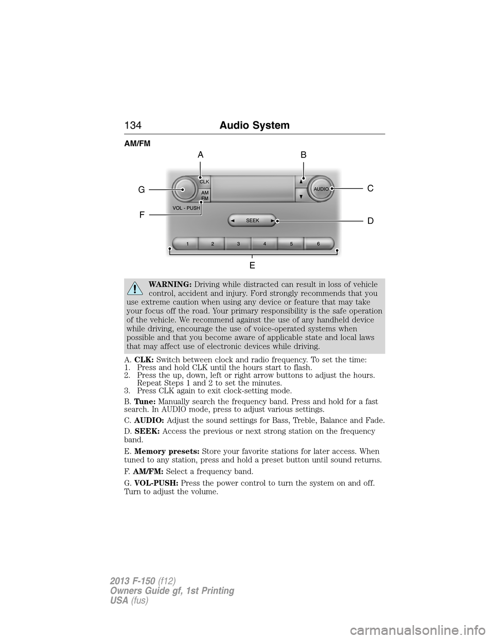 FORD F150 2013 12.G Owners Manual AM/FM
WARNING:Driving while distracted can result in loss of vehicle
control, accident and injury. Ford strongly recommends that you
use extreme caution when using any device or feature that may take
