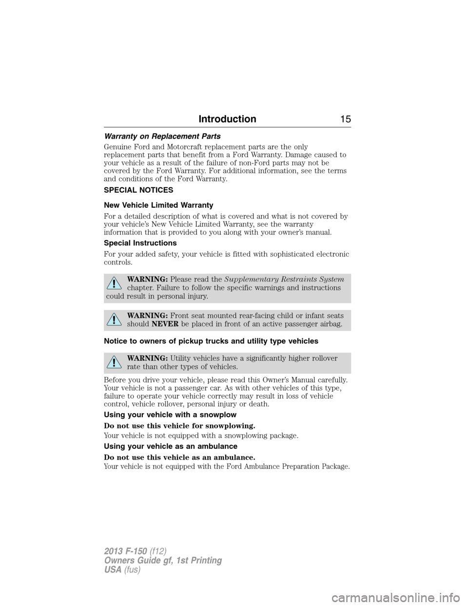 FORD F150 2013 12.G Owners Manual Warranty on Replacement Parts
Genuine Ford and Motorcraft replacement parts are the only
replacement parts that benefit from a Ford Warranty. Damage caused to
your vehicle as a result of the failure o