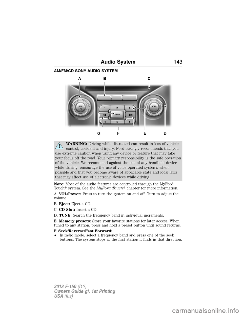FORD F150 2013 12.G Owners Manual AM/FM/CD SONY AUDIO SYSTEM
WARNING:Driving while distracted can result in loss of vehicle
control, accident and injury. Ford strongly recommends that you
use extreme caution when using any device or f