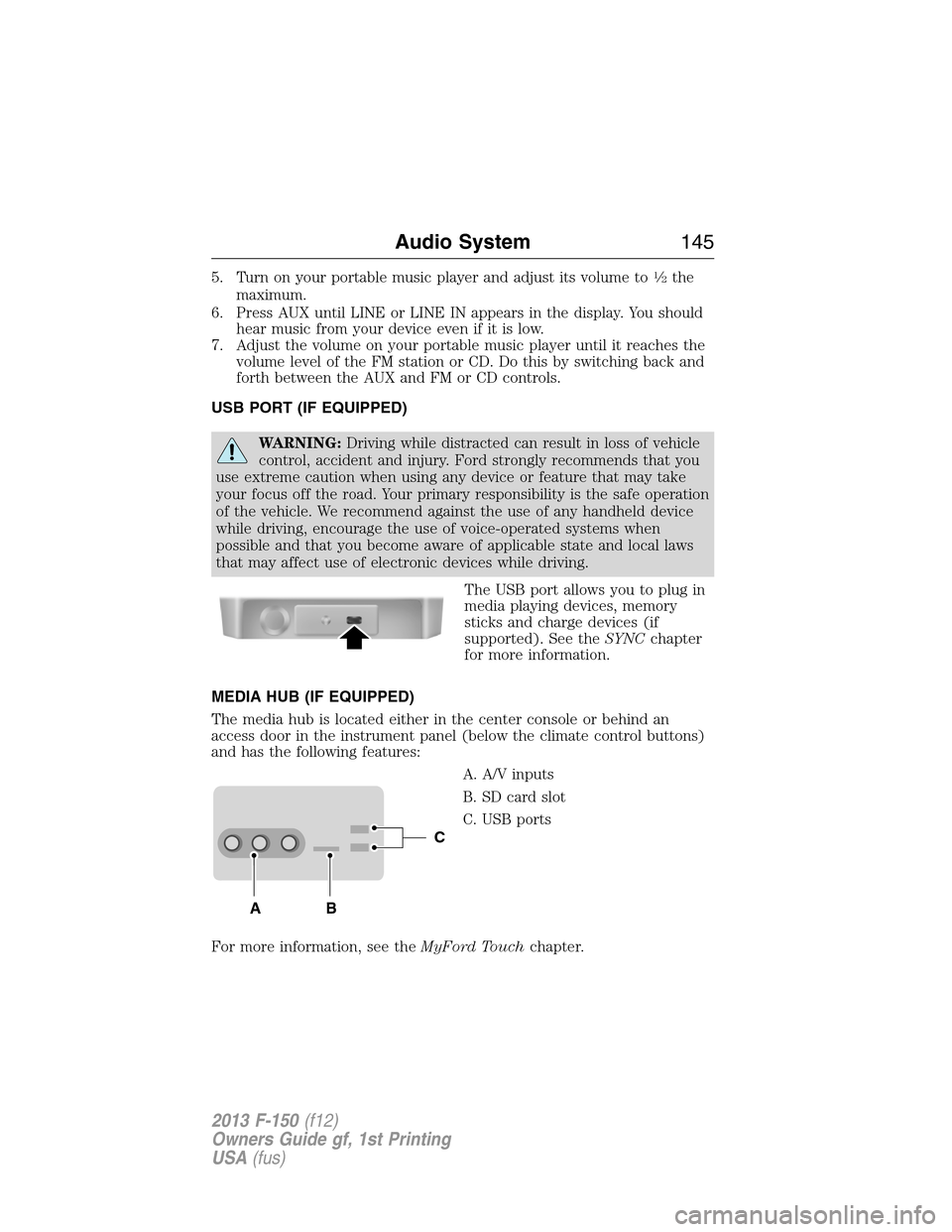 FORD F150 2013 12.G Owners Manual 5. Turn on your portable music player and adjust its volume to1�2the
maximum.
6. Press AUX until LINE or LINE IN appears in the display. You should
hear music from your device even if it is low.
7. Ad