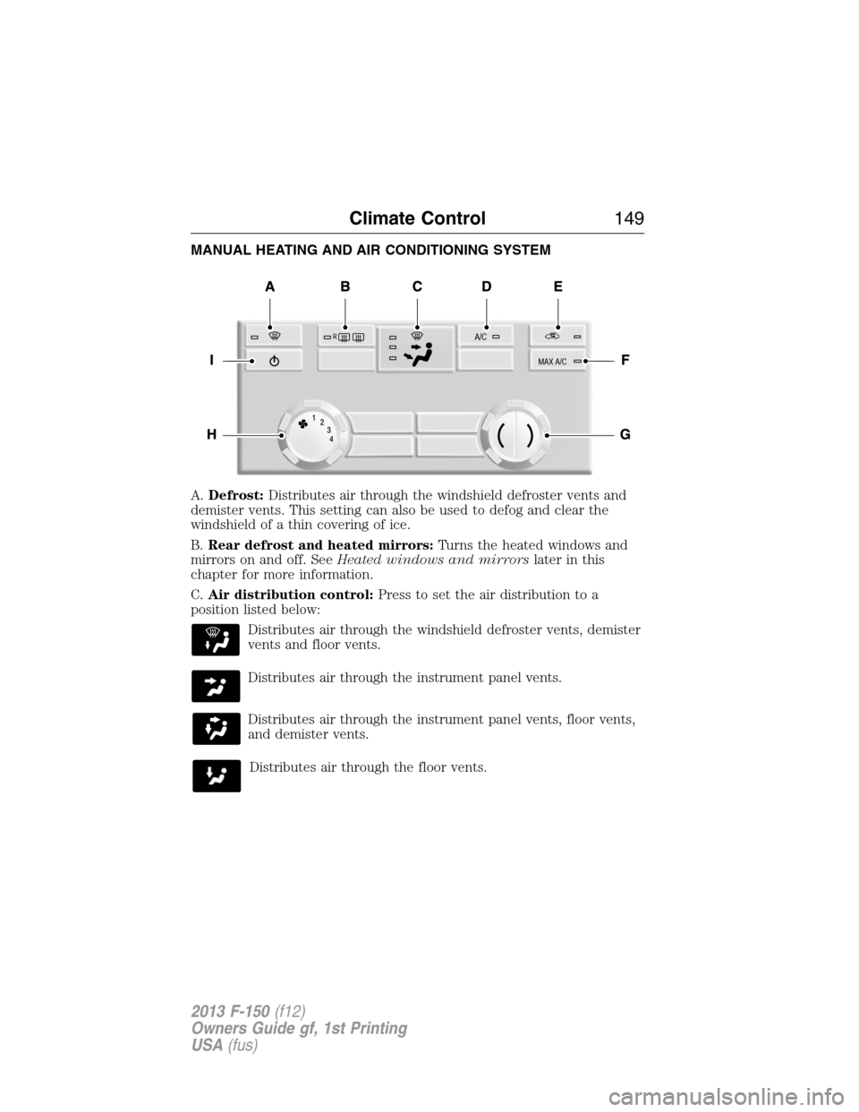 FORD F150 2013 12.G Owners Manual MANUAL HEATING AND AIR CONDITIONING SYSTEM
A.Defrost:Distributes air through the windshield defroster vents and
demister vents. This setting can also be used to defog and clear the
windshield of a thi