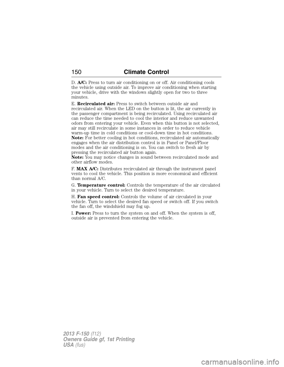 FORD F150 2013 12.G Owners Manual D.A/C:Press to turn air conditioning on or off. Air conditioning cools
the vehicle using outside air. To improve air conditioning when starting
your vehicle, drive with the windows slightly open for t