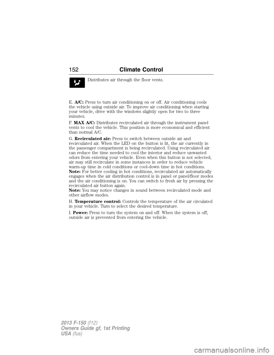 FORD F150 2013 12.G Owners Manual Distributes air through the floor vents.
E.A/C:Press to turn air conditioning on or off. Air conditioning cools
the vehicle using outside air. To improve air conditioning when starting
your vehicle, d