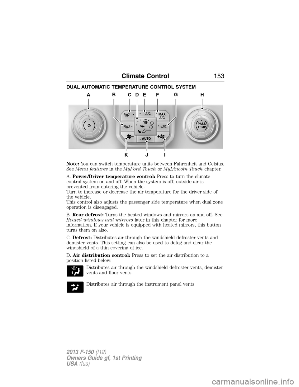 FORD F150 2013 12.G Owners Manual DUAL AUTOMATIC TEMPERATURE CONTROL SYSTEM
Note:You can switch temperature units between Fahrenheit and Celsius.
SeeMenu featuresin theMyFord TouchorMyLincoln Touchchapter.
A.Power/Driver temperature c FORD F150 2013 12.G Owners Manual DUAL AUTOMATIC TEMPERATURE CONTROL SYSTEM
Note:You can switch temperature units between Fahrenheit and Celsius.
SeeMenu featuresin theMyFord TouchorMyLincoln Touchchapter.
A.Power/Driver temperature c