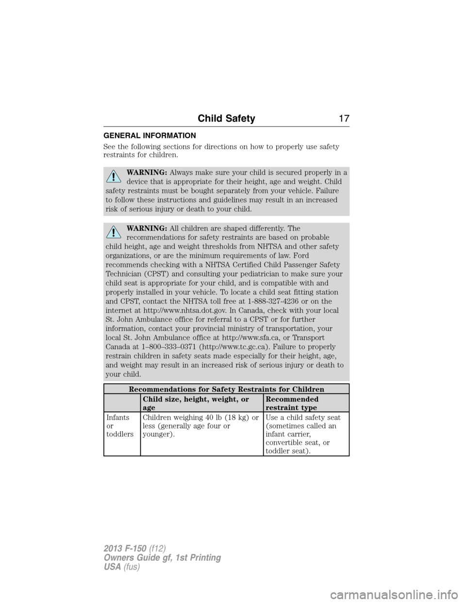 FORD F150 2013 12.G User Guide GENERAL INFORMATION
See the following sections for directions on how to properly use safety
restraints for children.
WARNING:Always make sure your child is secured properly in a
device that is appropr