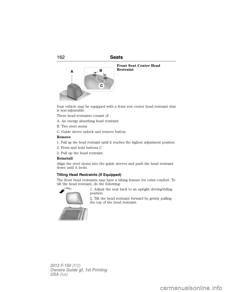FORD F150 2013 12.G Owners Manual Front Seat Center Head
Restraint
Your vehicle may be equipped with a front row center head restraint that
is non-adjustable.
These head restraints consist of :
A. An energy absorbing head restraint
B. FORD F150 2013 12.G Owners Manual Front Seat Center Head
Restraint
Your vehicle may be equipped with a front row center head restraint that
is non-adjustable.
These head restraints consist of :
A. An energy absorbing head restraint
B.