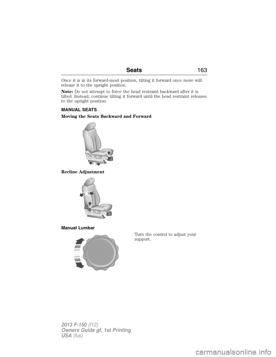 FORD F150 2013 12.G Owners Manual Once it is in its forward-most position, tilting it forward once more will
release it to the upright position.
Note:Do not attempt to force the head restraint backward after it is
tilted. Instead, con