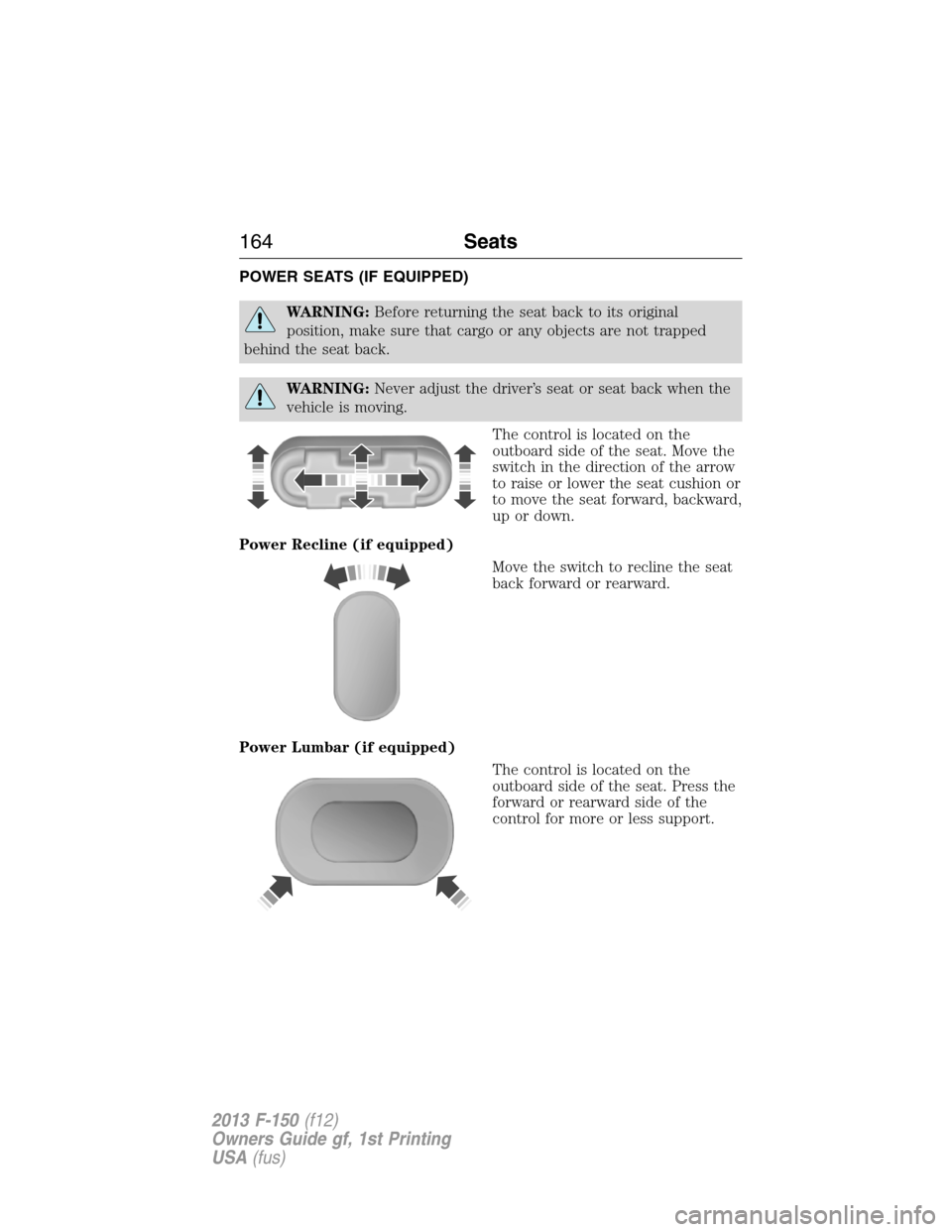 FORD F150 2013 12.G Owners Manual POWER SEATS (IF EQUIPPED)
WARNING:Before returning the seat back to its original
position, make sure that cargo or any objects are not trapped
behind the seat back.
WARNING:Never adjust the driver’s